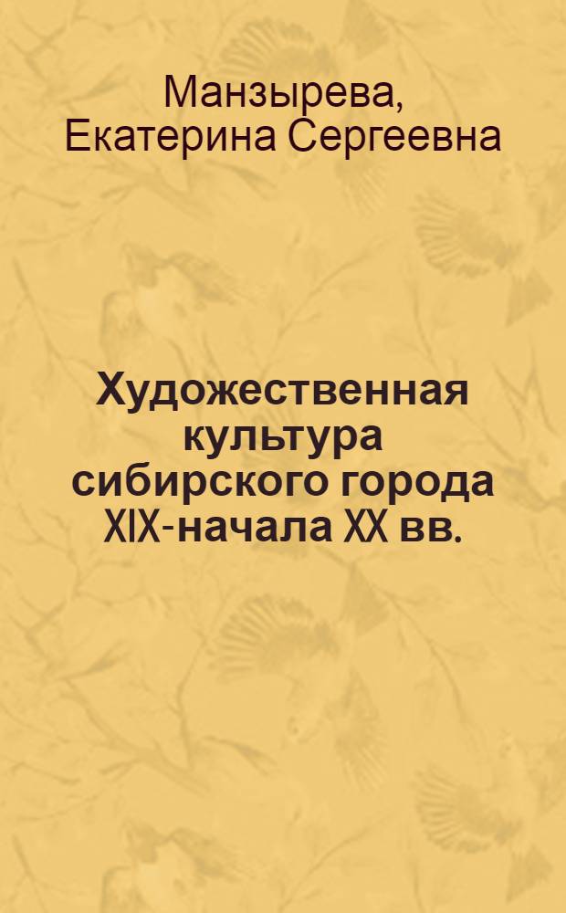 Художественная культура сибирского города XIX-начала XX вв. : (на материале Восточной Сибири) : автореферат диссертации на соискание ученой степени кандидата культурологии : специальность 24.00.01 <Теория и история культуры>