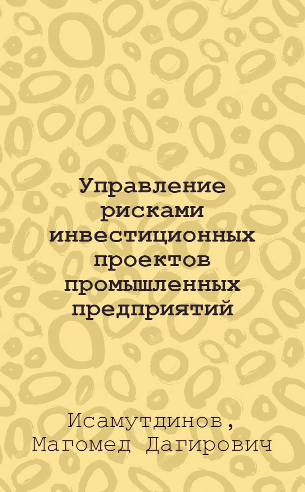 Управление рисками инвестиционных проектов промышленных предприятий : автореферат диссертации на соискание ученой степени кандидата экономических наук : специальность 08.00.05 <Экономика и управление народным хозяйством по отраслям и сферам деятельности>