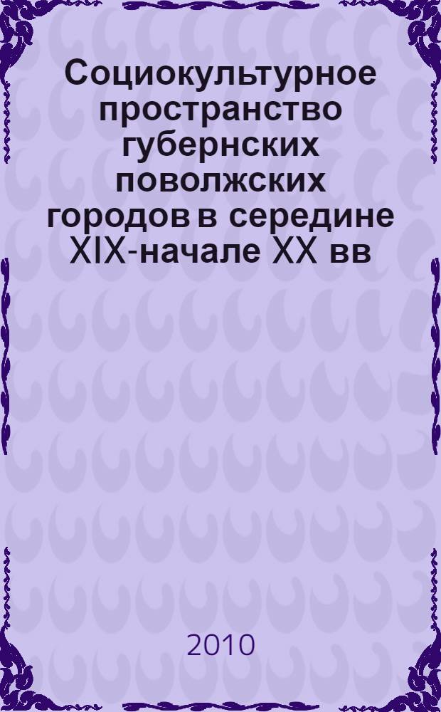 Социокультурное пространство губернских поволжских городов в середине XIX-начале XX вв. : автореферат диссертации на соискание ученой степени кандидата исторических наук : специальность 07.00.02 <Отечественная история>