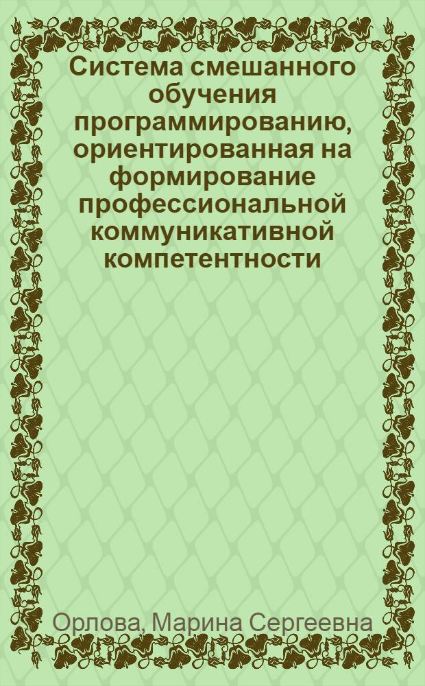 Система смешанного обучения программированию, ориентированная на формирование профессиональной коммуникативной компетентности : автореферат диссертации на соискание ученой степени кандидата педагогических наук : специальность 13.00.02 <Теория и методика обучения и воспитания по областям и уровням образования>