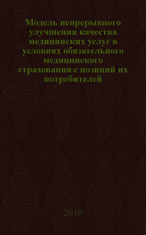 Модель непрерывного улучшения качества медицинских услуг в условиях обязательного медицинского страхования с позиций их потребителей : (концептуальные и методические подходы) : автореферат диссертации на соискание ученой степени доктора медицинских наук : специальность 14.02.03 <Общественное здоровье и здравоохранение>