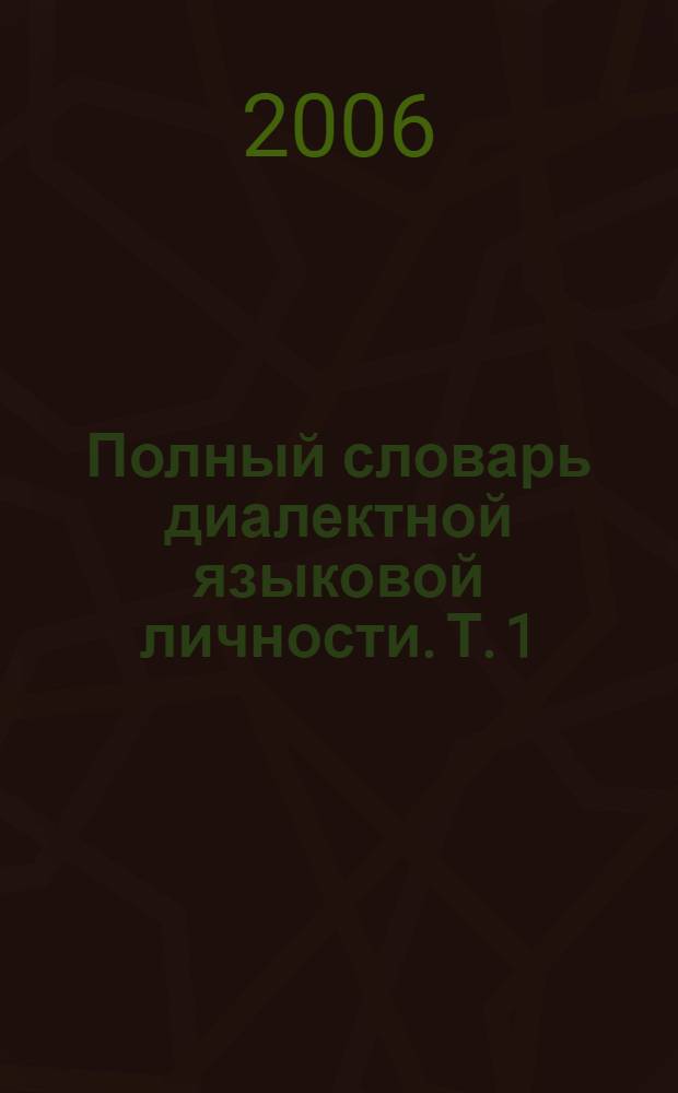 Полный словарь диалектной языковой личности. Т. 1 : А - З