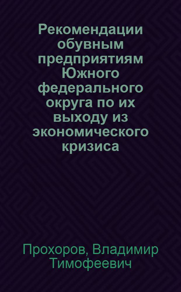 Рекомендации обувным предприятиям Южного федерального округа по их выходу из экономического кризиса = To recomendation the shoe enterprises of the South Federal district on their exit from an economic crisis : монография