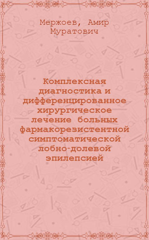 Комплексная диагностика и дифференцированное хирургическое лечение больных фармакорезистентной симптоматической лобно-долевой эпилепсией : автореферат диссертации на соискание ученой степени кандидата медицинских наук : специальность 14.01.18 <Нейрохирургия>