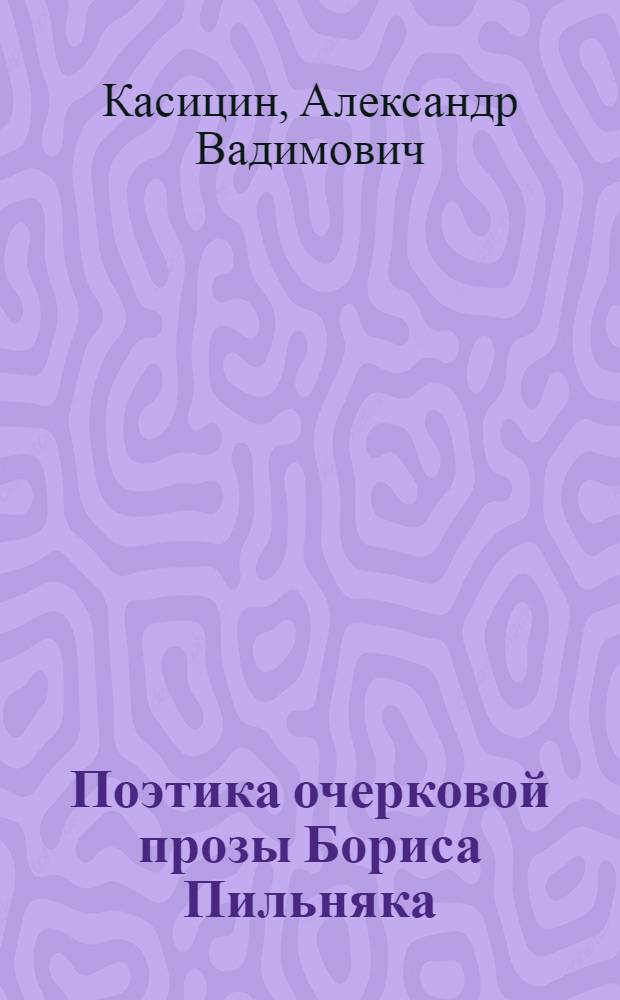 Поэтика очерковой прозы Бориса Пильняка : автореферат диссертации на соискание ученой степени кандидата филологических наук : специальность 10.01.01 <Русская литература> ; специальность 10.01.10 <Журналистика>