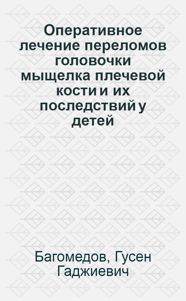 Оперативное лечение переломов головочки мыщелка плечевой кости и их последствий у детей : автореферат диссертации на соискание ученой степени кандидата медицинских наук : специальность 14.01.15 <Травматология и ортопедия> : специальность 14.03.03 <Патологическая физиология>