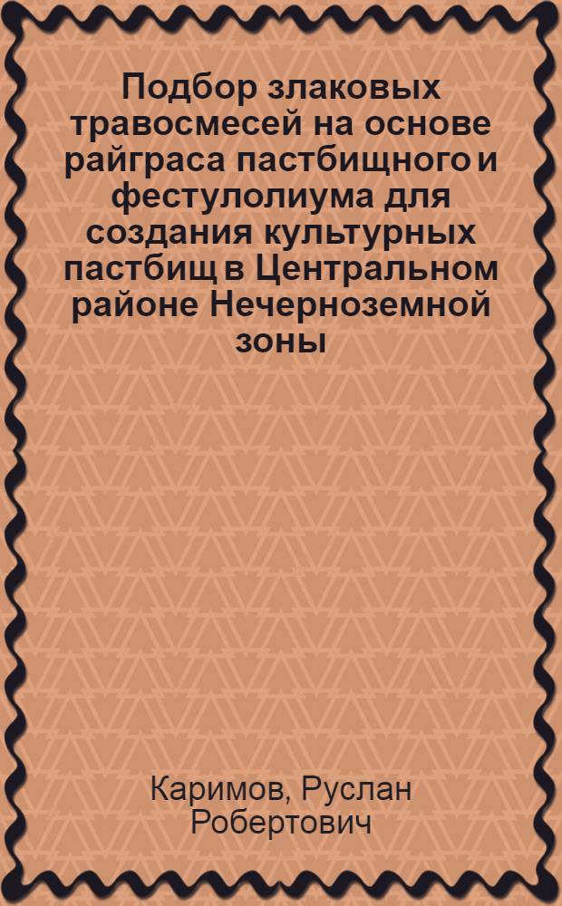 Подбор злаковых травосмесей на основе райграса пастбищного и фестулолиума для создания культурных пастбищ в Центральном районе Нечерноземной зоны : : автореф. дис. на соиск. учен. степ. кандидата сельскохозяйственных наук : специальность 06.01.12 <Кормопроизводство и луговодство>