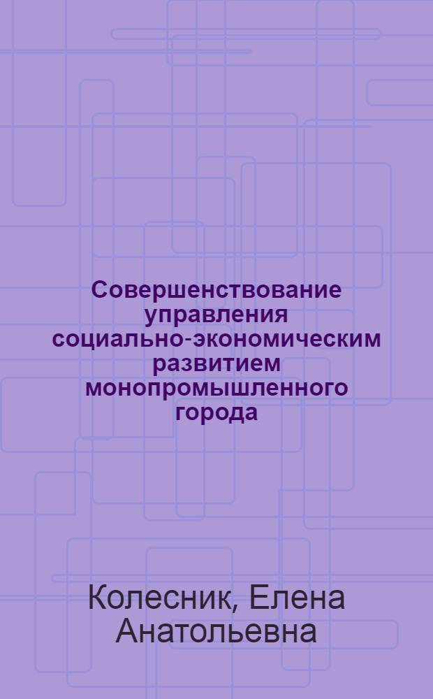 Совершенствование управления социально-экономическим развитием монопромышленного города : автореферат диссертации на соискание ученой степени кандидата экономических наук : специальность 08.00.05 <Экономика и управление народным хозяйством по отраслям и сферам деятельности>