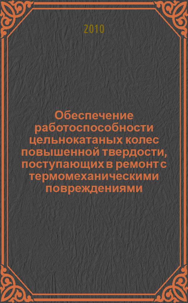 Обеспечение работоспособности цельнокатаных колес повышенной твердости, поступающих в ремонт с термомеханическими повреждениями : автореферат диссертации на соискание ученой степени кандидата технических наук : специальность 05.22.07 <Подвижной состав железных дорог, тяга поездов и электрификация>