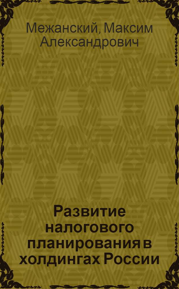 Развитие налогового планирования в холдингах России : автореферат диссертации на соискание ученой степени кандидата экономических наук : специальность 08.00.10 <Финансы, денежное обращение и кредит>