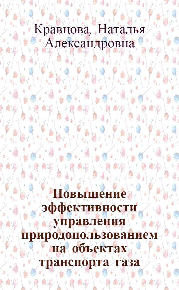 Повышение эффективности управления природопользованием на объектах транспорта газа : автореферат диссертации на соискание ученой степени кандидата экономических наук : специальность 08.00.05 <Экономика и управление народным хозяйством по отраслям и сферам деятельности>
