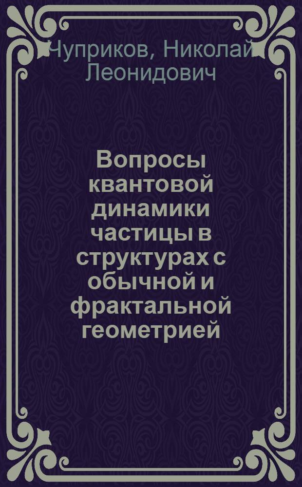 Вопросы квантовой динамики частицы в структурах с обычной и фрактальной геометрией : автореферат диссертации на соискание ученой степени доктора физико-математических наук : специальность 01.04.02 <Теоретическая физика>