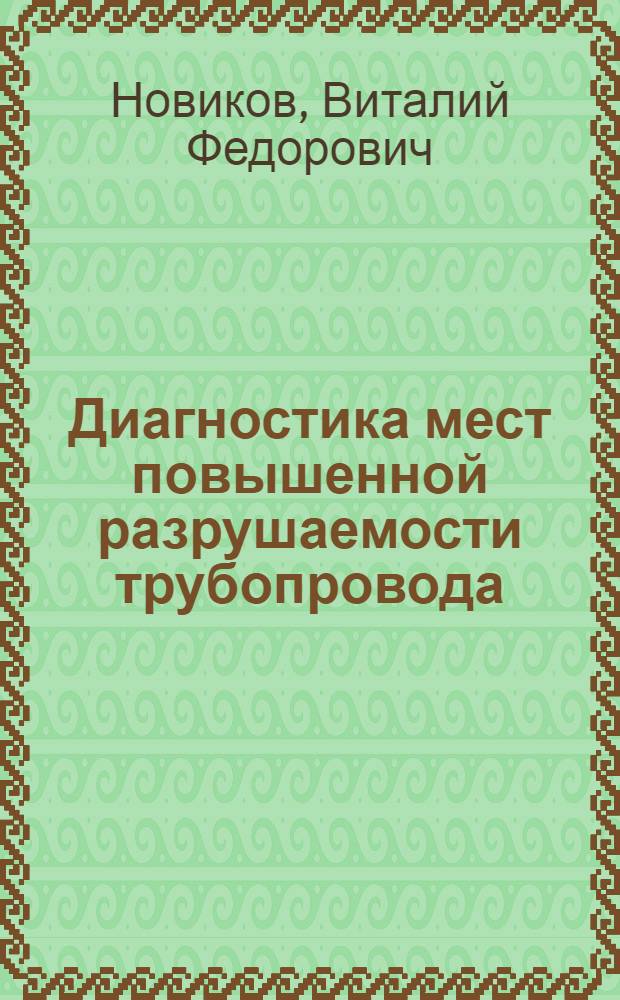 Диагностика мест повышенной разрушаемости трубопровода : учебное пособие для студентов высших учебных заведений, обучающихся по специальности 200102-"Приборы и методы контроля качества и диагностики"