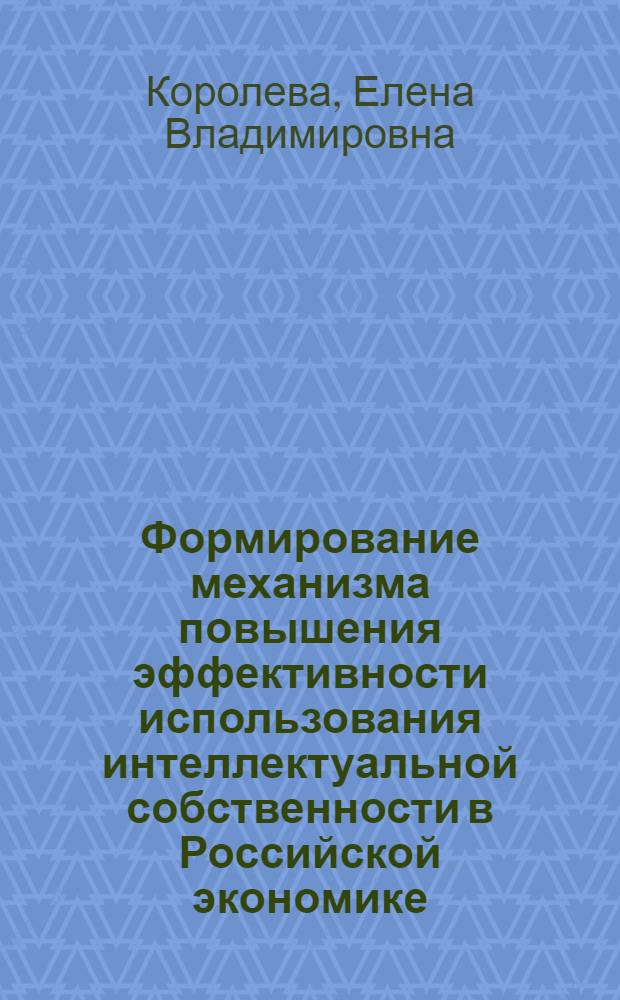 Формирование механизма повышения эффективности использования интеллектуальной собственности в Российской экономике : монография