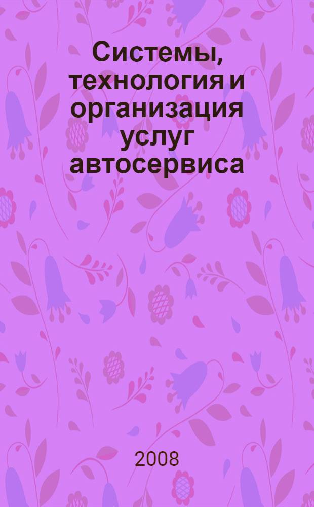 Системы, технология и организация услуг автосервиса : учебное пособие : для студентов специальности 190603.65 "Сервис транспортных и технологических машин и оборудования (автомобильный транспорт)" укрупненной группы 190000 "Транспортные средства"