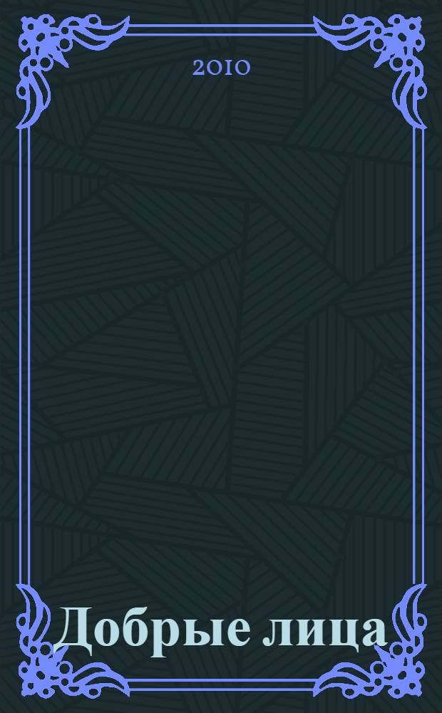 Добрые лица : книга портретов : повествование в 12 тетрадях : эссе. Очерки. Рассказы. Беседы
