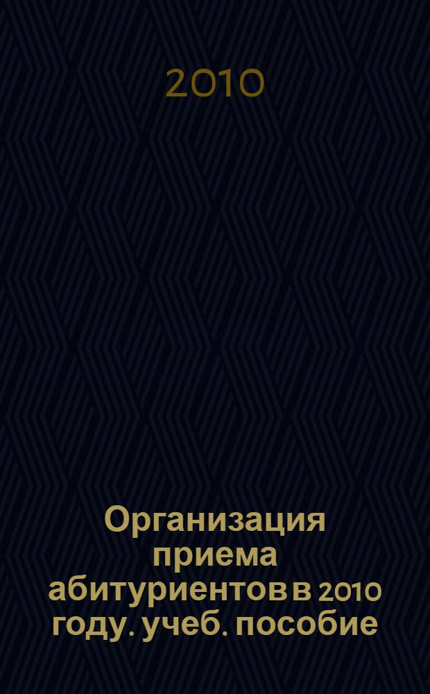 Организация приема абитуриентов в 2010 году. учеб. пособие