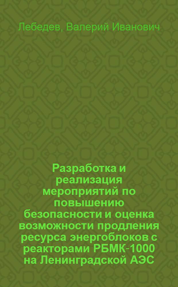 Разработка и реализация мероприятий по повышению безопасности и оценка возможности продления ресурса энергоблоков с реакторами РБМК-1000 на Ленинградской АЭС : автореферат диссертации на соискание ученой степени к.т.н. : специальность 05.14.03