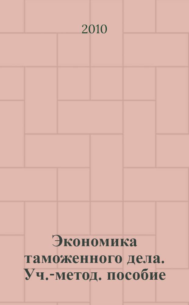 Экономика таможенного дела. Уч.-метод. пособие