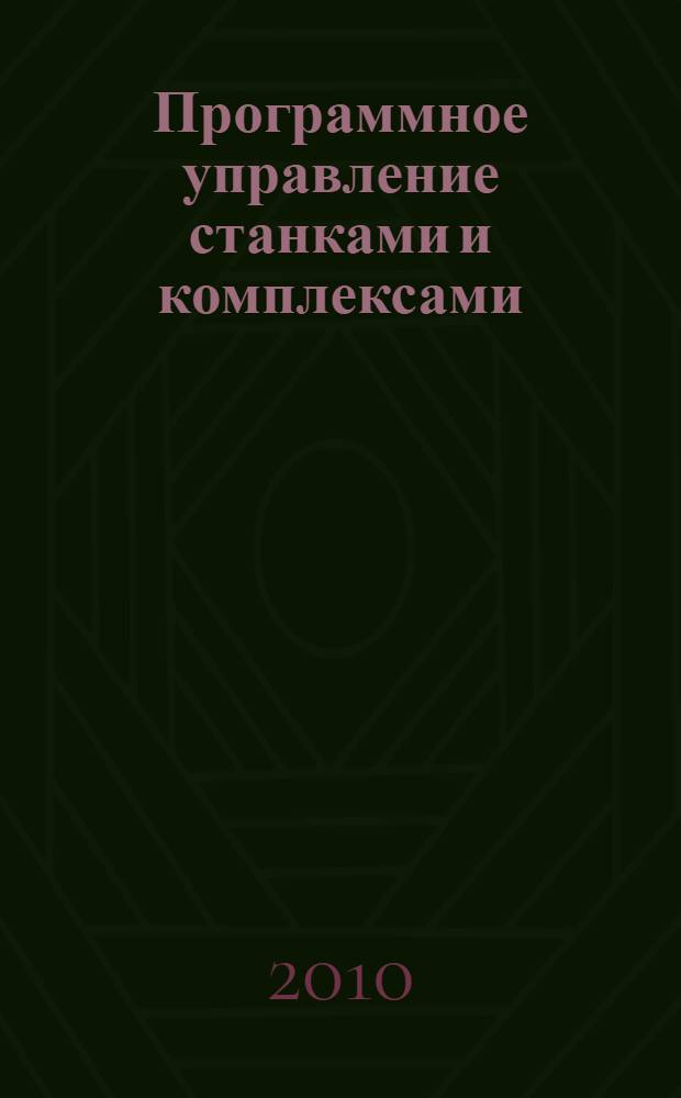 Программное управление станками и комплексами : учебное пособие : для студентов высших учебных заведений, обучающихся по направлениям подготовки дипломированных специалистов: "Конструкторско-технологическое обеспечение машиностроительных производств", "Автоматизированные технологии и производства"