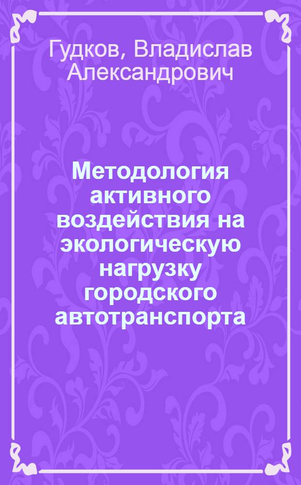 Методология активного воздействия на экологическую нагрузку городского автотранспорта : монография