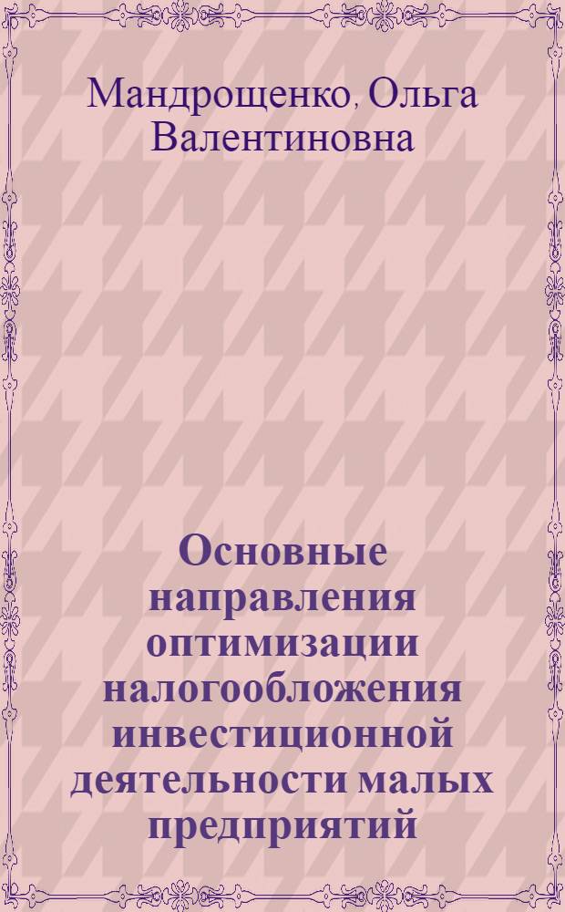 Основные направления оптимизации налогообложения инвестиционной деятельности малых предприятий : монография