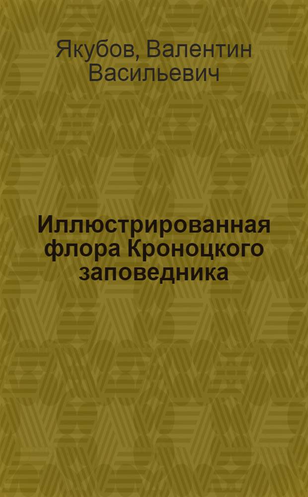 Иллюстрированная флора Кроноцкого заповедника (Камчатка): сосудистые растения