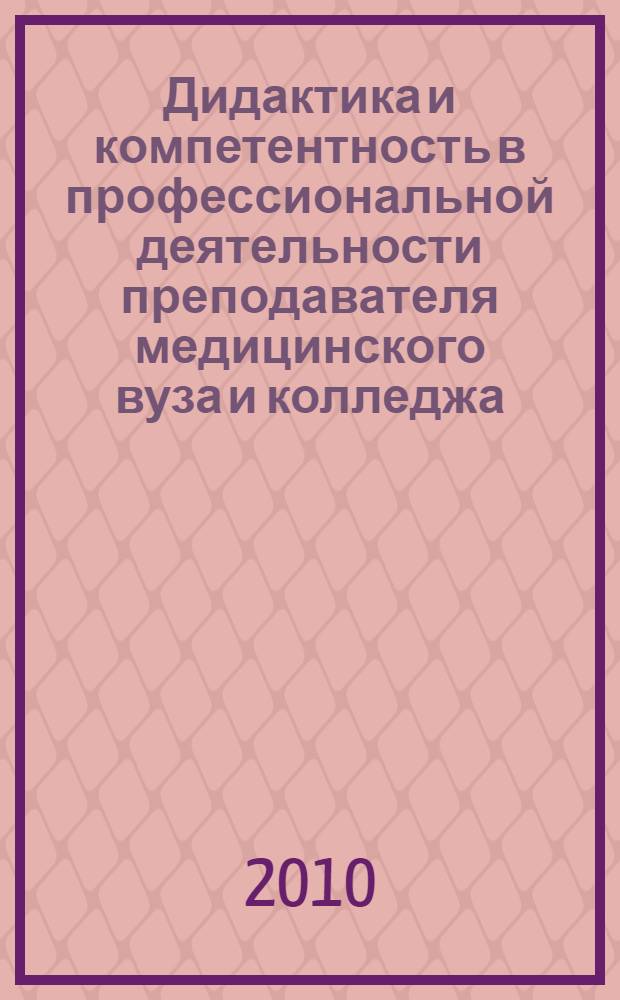 Дидактика и компетентность в профессиональной деятельности преподавателя медицинского вуза и колледжа : руководство для преподавателей