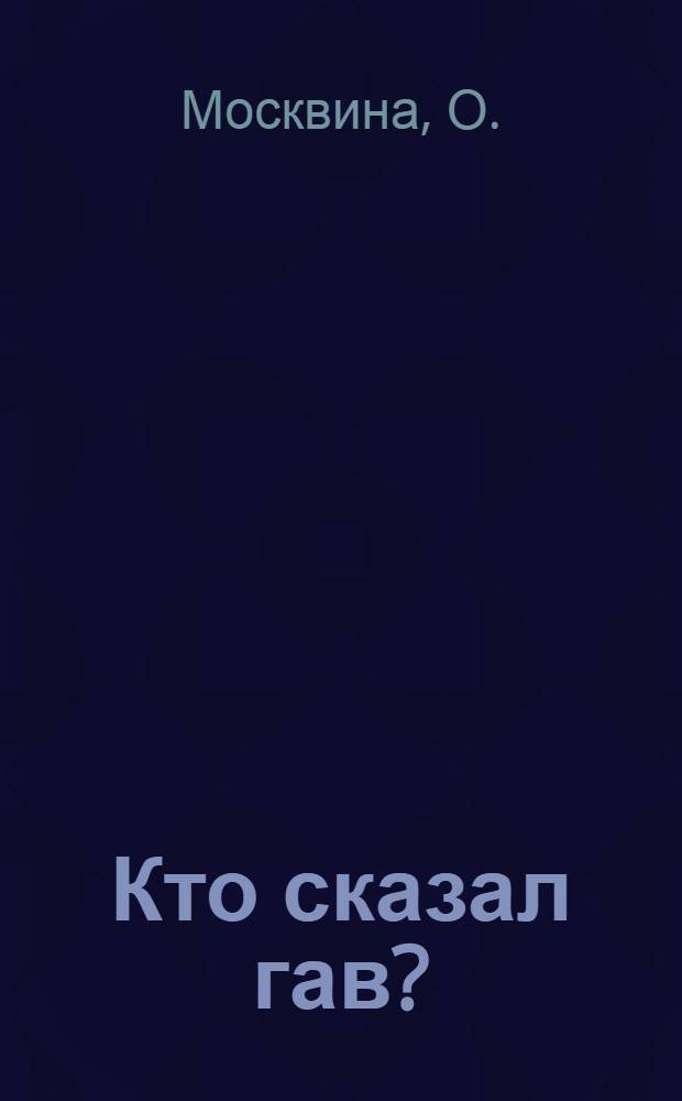 Кто сказал гав? : для чтения взрослыми детям