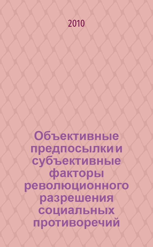 Объективные предпосылки и субъективные факторы революционного разрешения социальных противоречий : материалы Всероссийской заочной электронной конференции