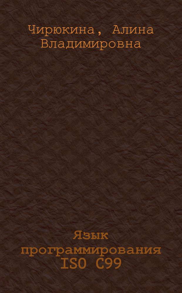 Язык программирования ISO C99 : электронный учебно-методический комплекс : для бакалавров и специалистов специальности 010501 "Прикладная математика и информатика "