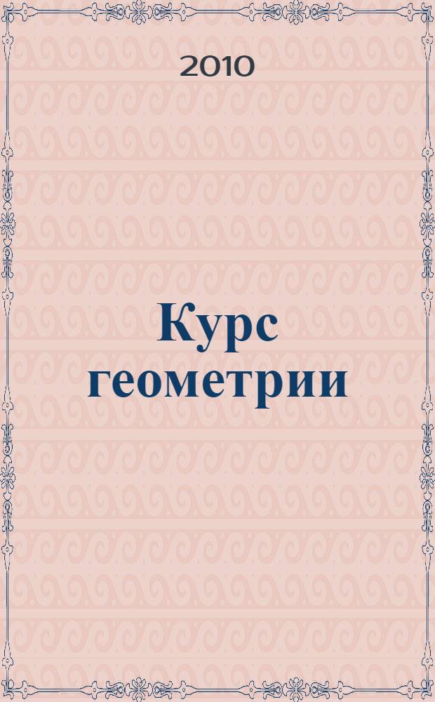 Курс геометрии : элементы топологии, дифференциальная геометрия, основания геометрия