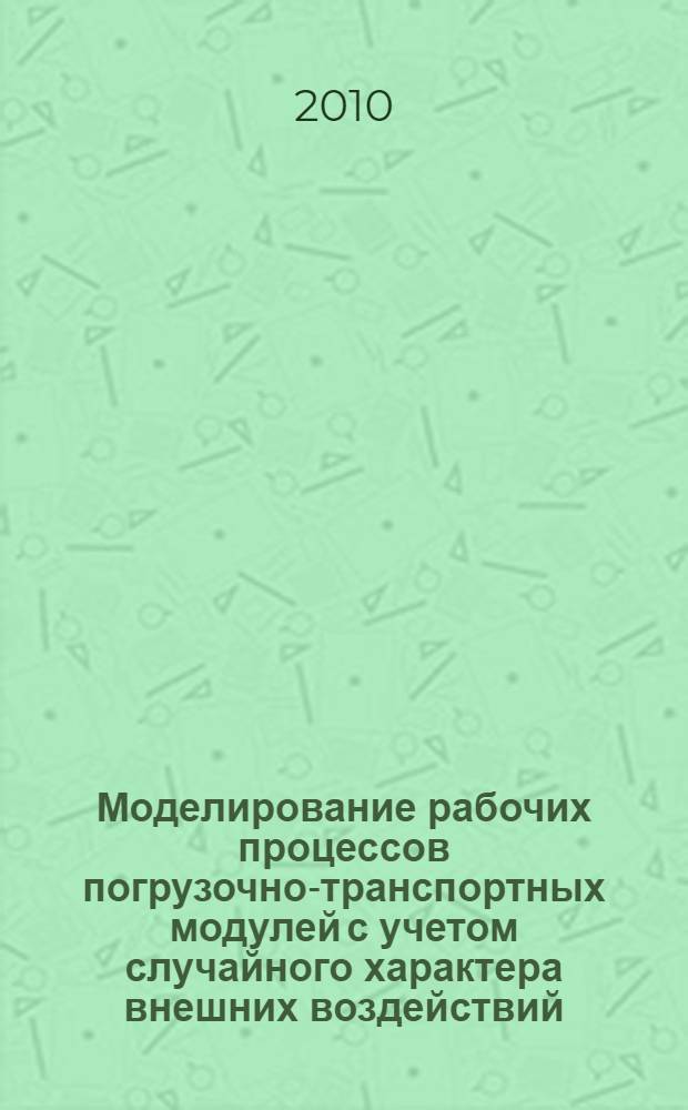 Моделирование рабочих процессов погрузочно-транспортных модулей с учетом случайного характера внешних воздействий : монография