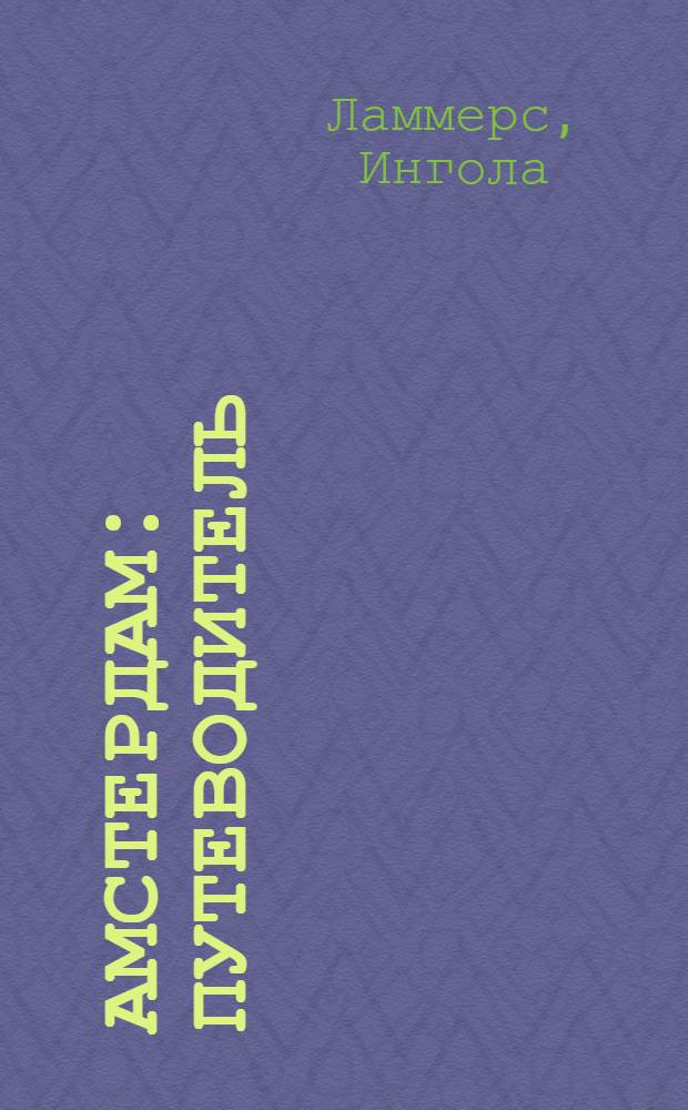 Амстердам : путеводитель : Харлем, Заандворт, Койкенхоф : столица Нидерландов от А до Я, пригороды, Харлем, Койкенхоф, 63 фотоиллюстрации, 7 карт и планов, история, дворцы, каналы, купеческие дома, вечерний Амстердам, рестораны и кофейни, практические советы, мини-разговорник