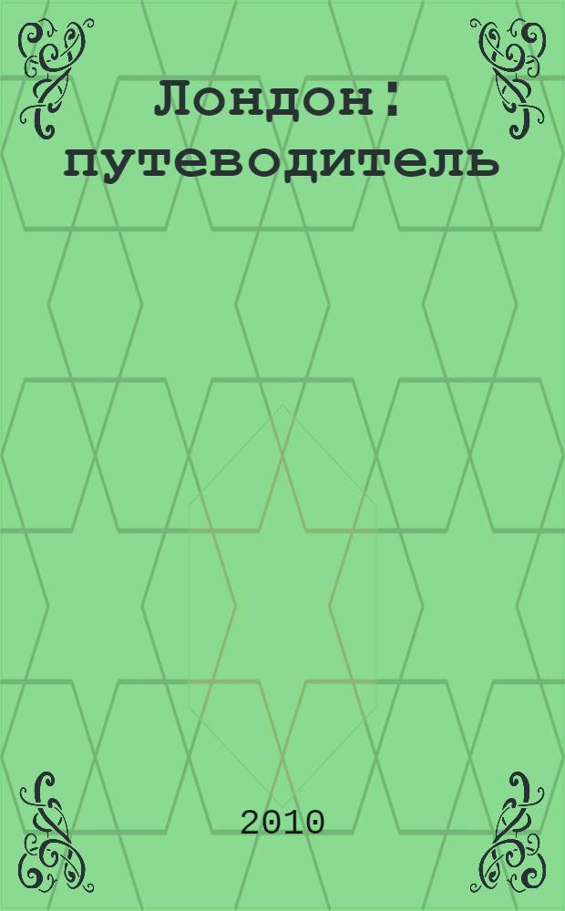 Лондон : путеводитель : Большой Лондон, Виндзор, Гринвич : Британская столица от А до Я, 59 фотоиллюстраций, обычаи и нравы, схема метро, подробные карты, история и современность, замки и дворцы, от Тауэра до Виндзора, "Большой Лондон", культура, кухня, пабы и рестораны, практические советы : подробные цветные карты и планы, справочник