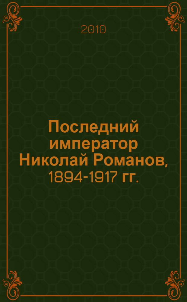 Последний император Николай Романов, 1894-1917 гг. : сборник статей