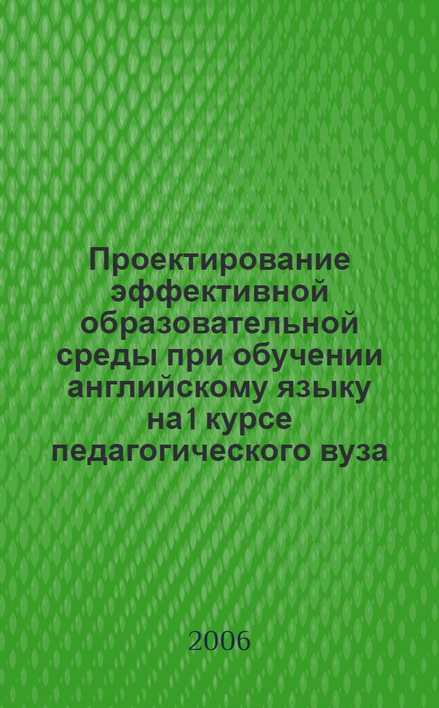 Проектирование эффективной образовательной среды при обучении английскому языку на 1 курсе педагогического вуза (грамматический аспект, факультет английской филологии) : автореферат диссертации на соискание ученой степени к. п. н. : специальность 13.00.02 <теория и методика обучения и воспитания>