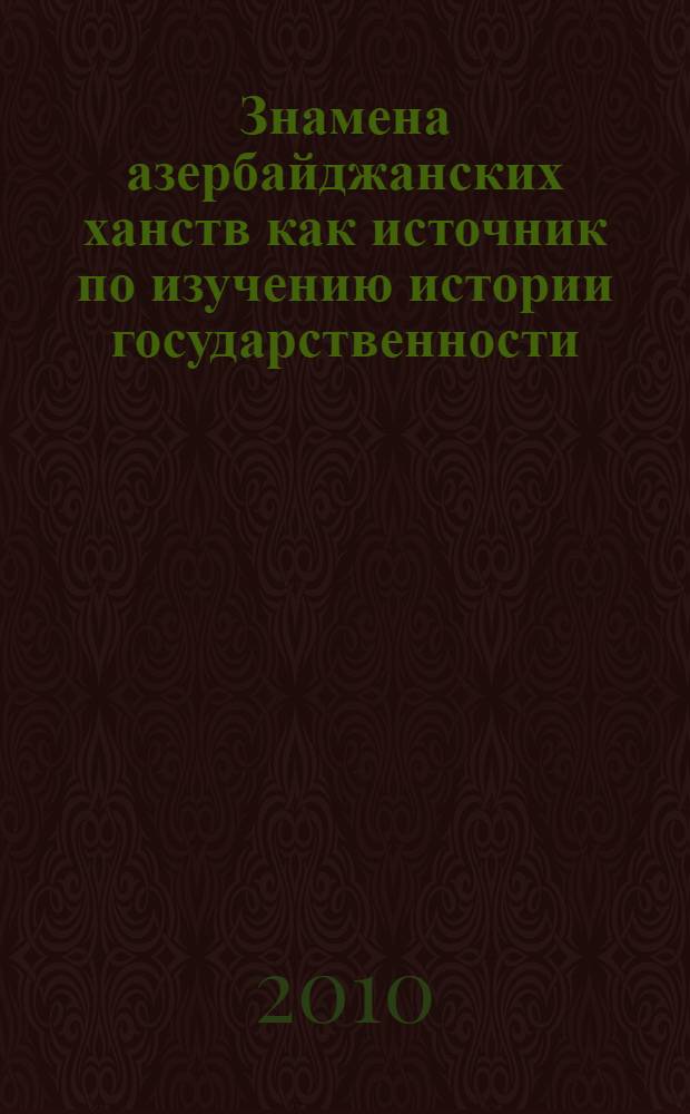 Знамена азербайджанских ханств как источник по изучению истории государственности : автореферат диссертации на соискание ученой степени доктор философии по историческим наукам д.ист.н. : специальность 07.00.02