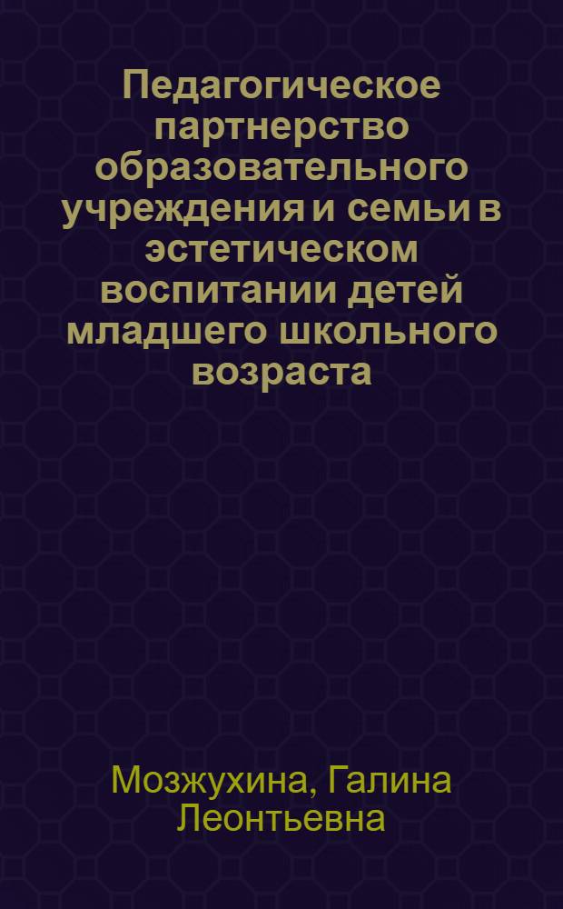 Педагогическое партнерство образовательного учреждения и семьи в эстетическом воспитании детей младшего школьного возраста : автореферат диссертации на соискание ученой степени к. п. н. : специальность 13.00.01 <общая педагогика>