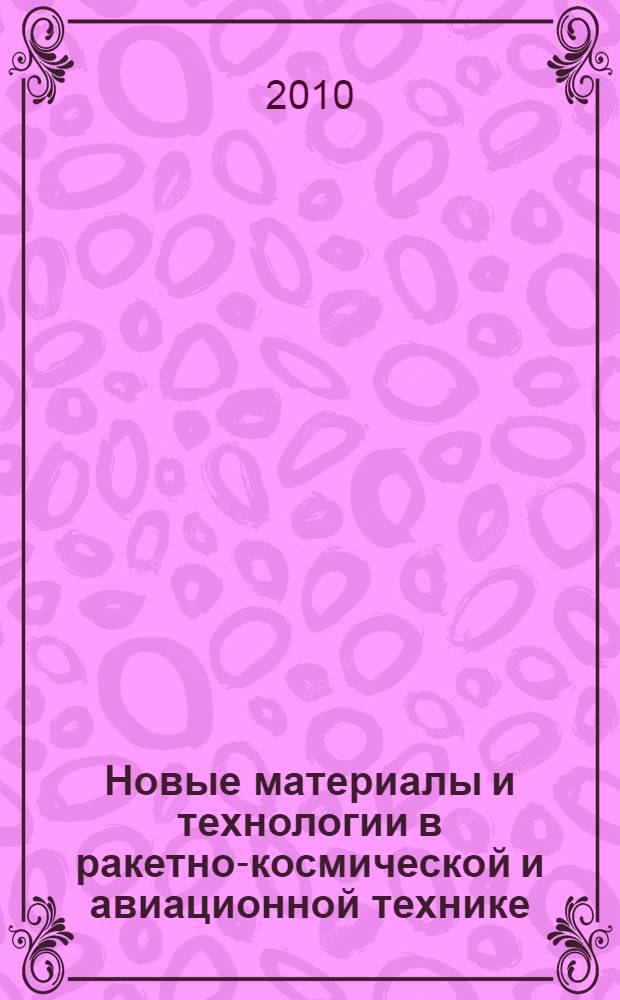 Новые материалы и технологии в ракетно-космической и авиационной технике : VIII Международная конференция молодых специалистов организаций ракетно-космической, авиационной и металлургической промышленности России : сборник материалов