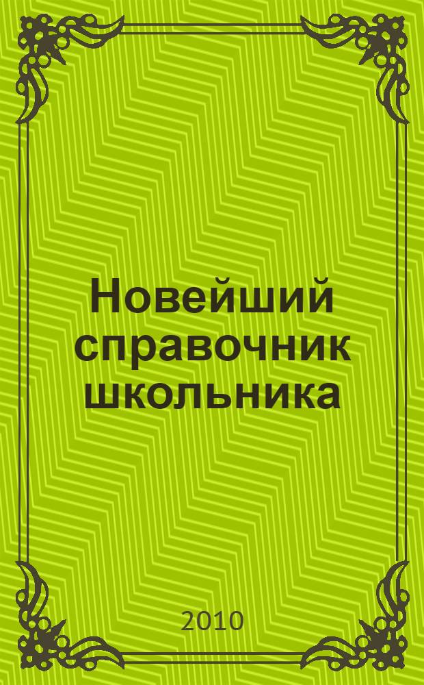 Новейший справочник школьника : 11 класс : алгебра, геометрия, физика, химия, биология, русский язык, литература, история, обществознание : для старшего школьного возраста