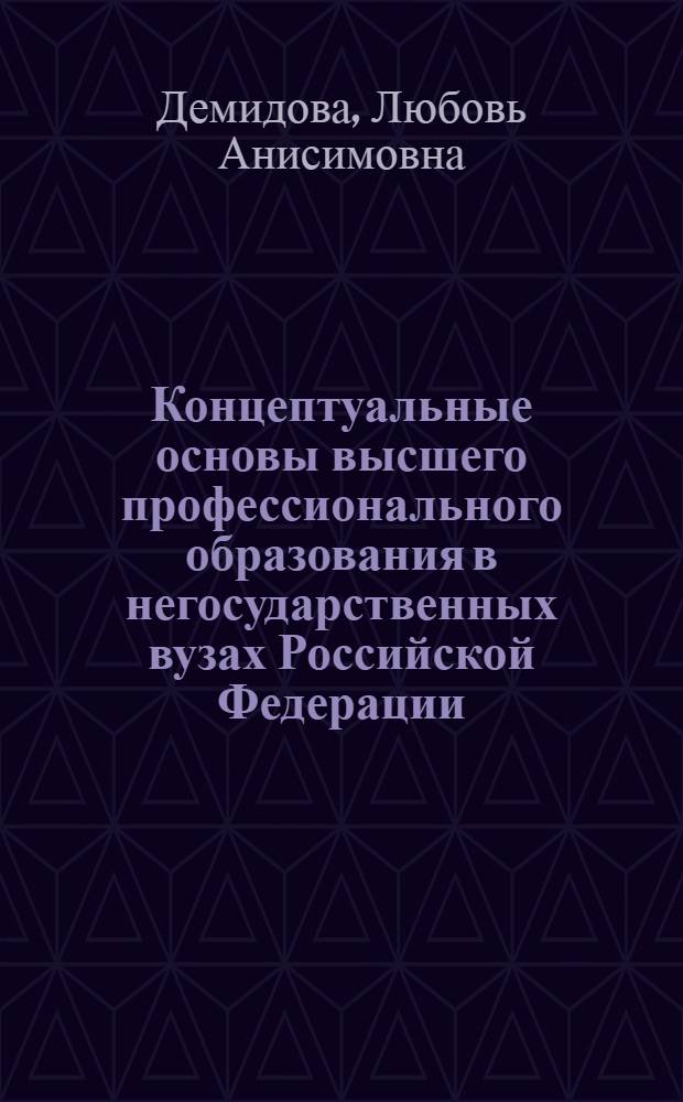 Концептуальные основы высшего профессионального образования в негосударственных вузах Российской Федерации : монография