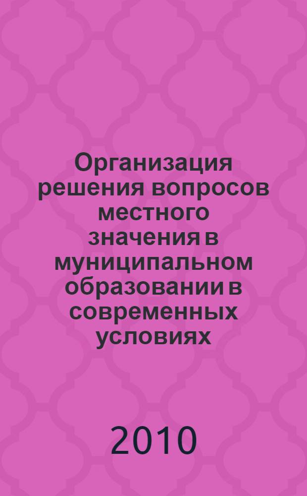 Организация решения вопросов местного значения в муниципальном образовании в современных условиях : материалы внутривузовской студенческой научно-практической конференции (20 февраля 2009 г.)
