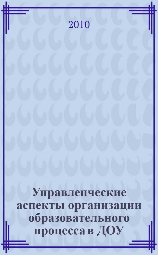 Управленческие аспекты организации образовательного процесса в ДОУ : (из опыта работы) : методическое пособие