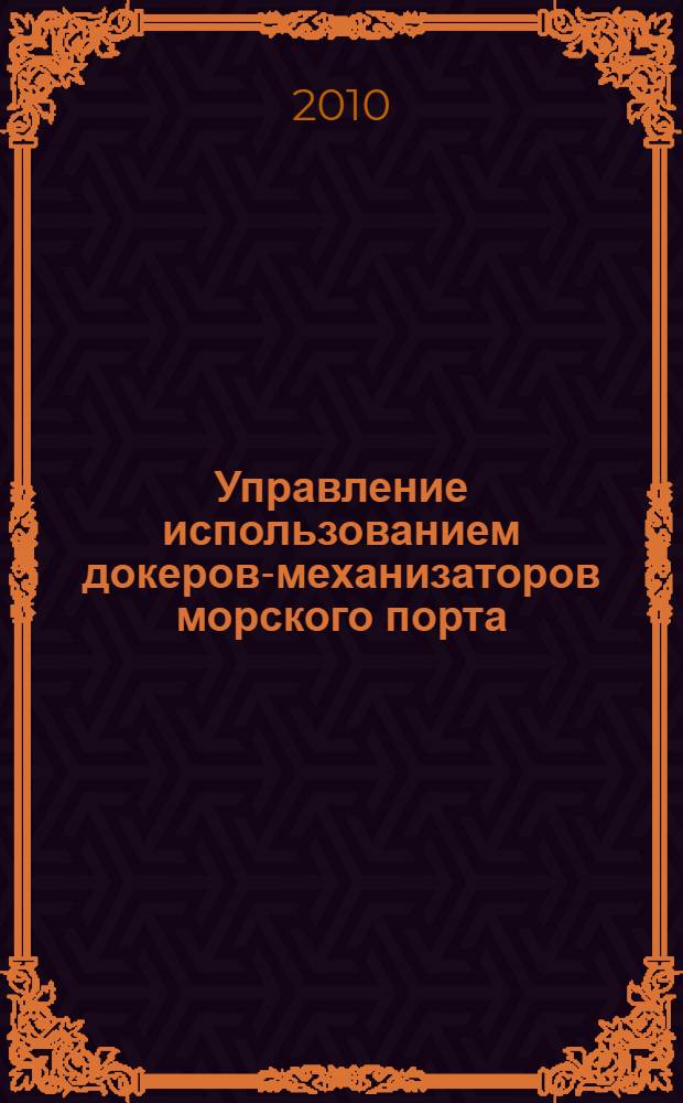 Управление использованием докеров-механизаторов морского порта : учебное пособие для студентов очного и заочного обучения по дисциплине "Управление работой порта" для специалистов 190701.65 "Организация перевозок и управление на транспорте"