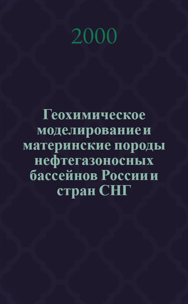 Геохимическое моделирование и материнские породы нефтегазоносных бассейнов России и стран СНГ : доклады Международной конференции