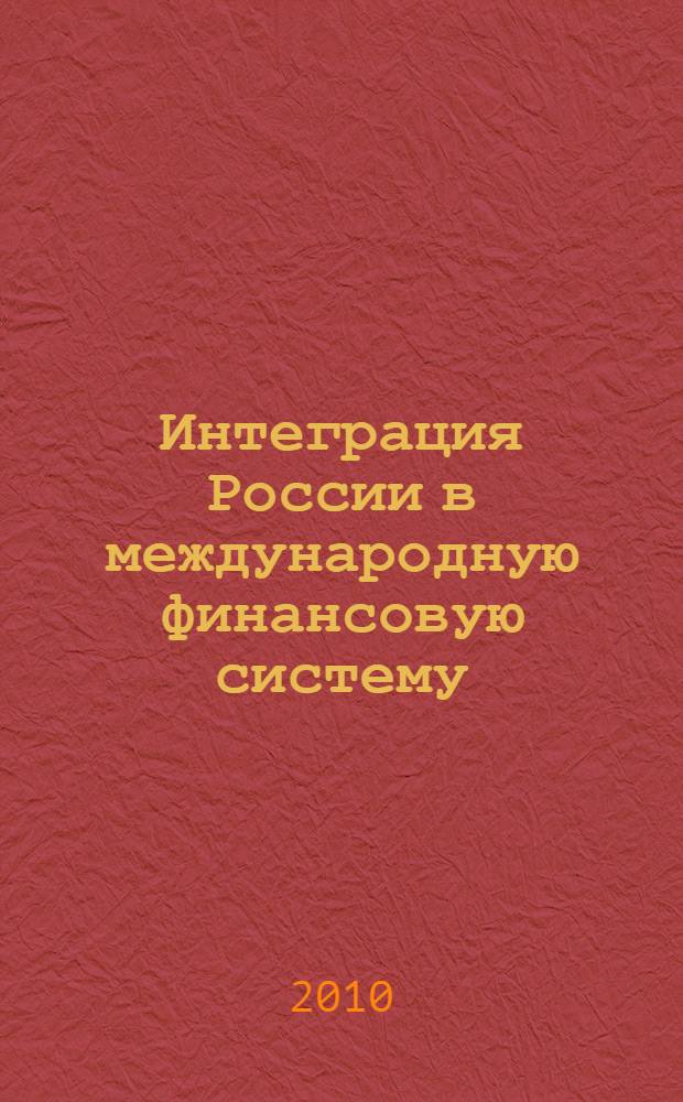 Интеграция России в международную финансовую систему : учебно-методический комплекс : для магистров направления 080100.68 "Экономика" по программе "Экономическая теория и финансово-кредитные отношения"
