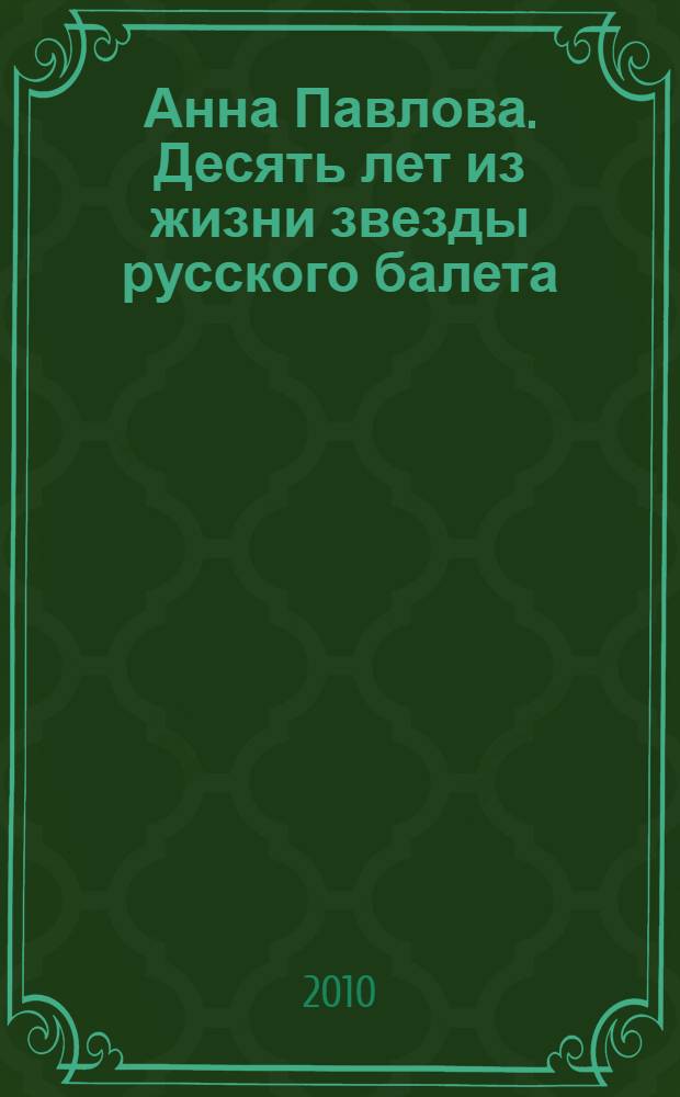 Анна Павлова. Десять лет из жизни звезды русского балета