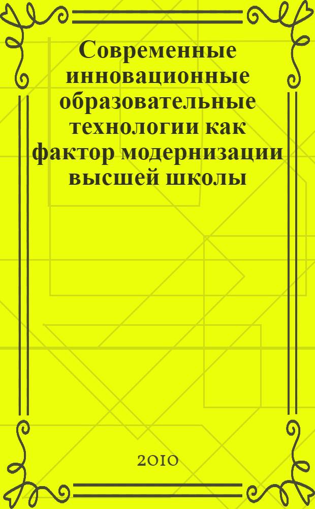 Современные инновационные образовательные технологии как фактор модернизации высшей школы : международная научно-практическая конференция, г. Архангельск, апрель 2010 г. : сборник статей