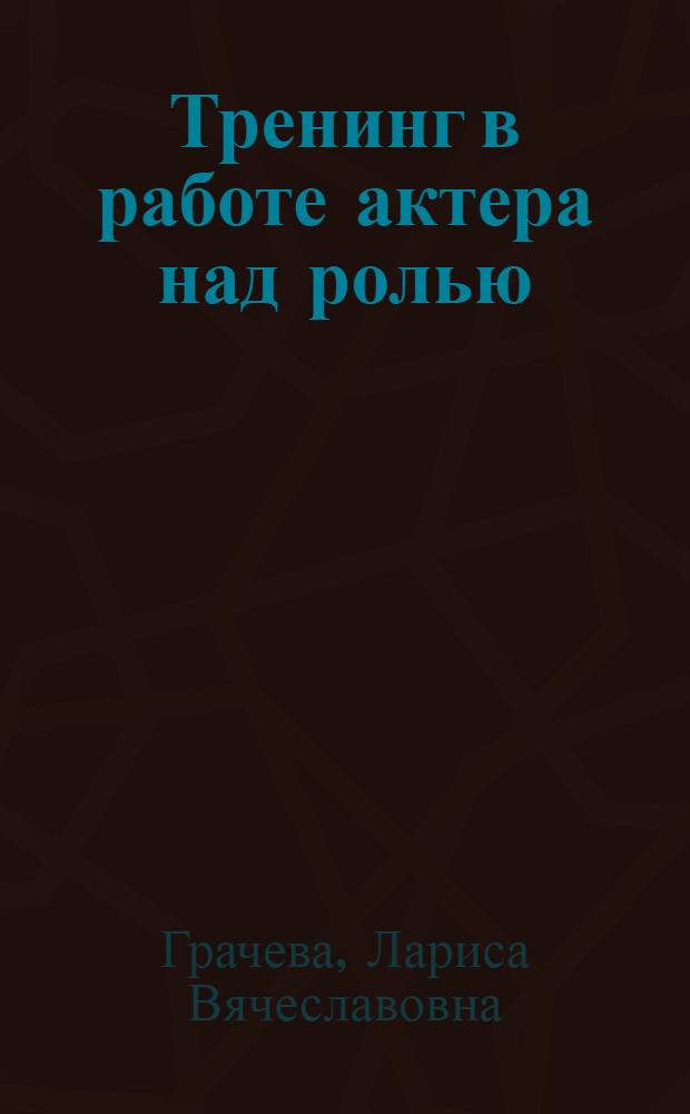 Тренинг в работе актера над ролью : учебное пособие для студентов высших учебных заведений, обучающихся по специальностям "Актерское искусство", "Режиссура театра" и по направлению подготовки "Театральное искусство"
